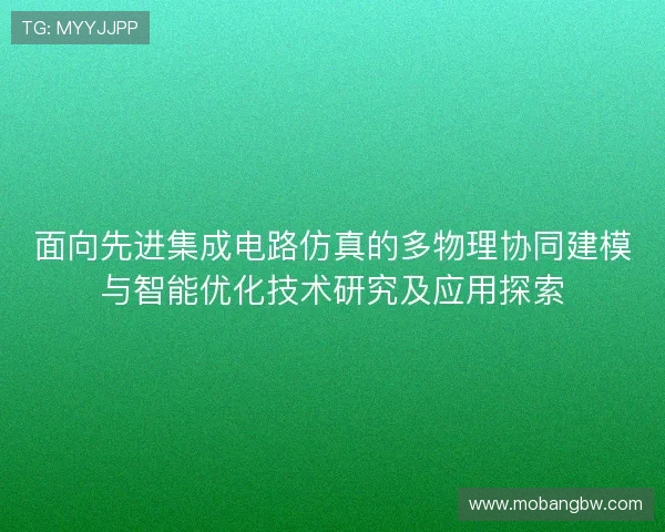 面向先进集成电路仿真的多物理协同建模与智能优化技术研究及应用探索